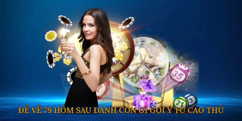 Đề Về 79 Hôm Sau Đánh Con Gì? Gợi Ý Từ Cao Thủ