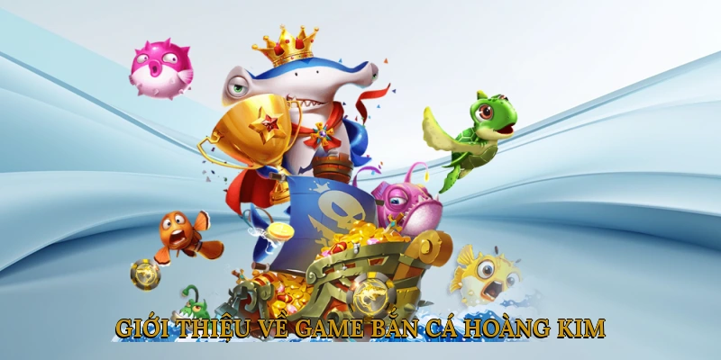 Giới thiệu về game Bắn cá Hoàng Kim