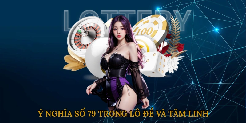 Ý Nghĩa Số 79 Trong Lô Đề Và Tâm Linh