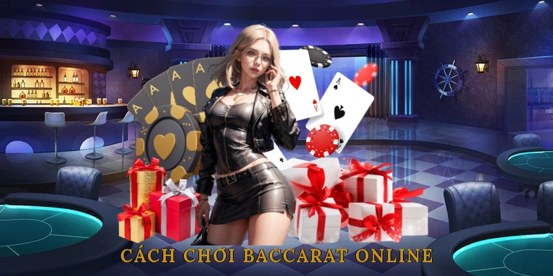 Cách chơi Baccarat online trên nhà cái uy tín