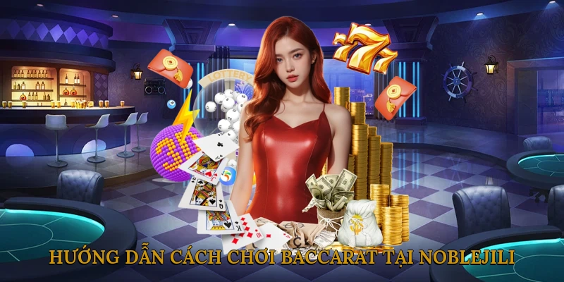 Hướng dẫn cách chơi baccarat tại NOBLEJILI cho người mới