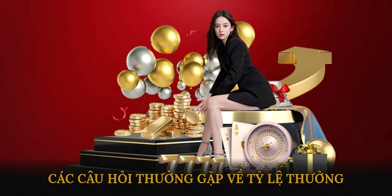 Các câu hỏi thường gặp về tỷ lệ thưởng