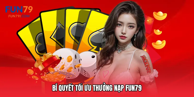Bí quyết tối ưu Thưởng nạp Fun79