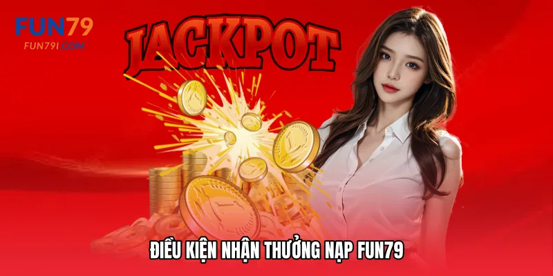 Điều kiện nhận Thưởng nạp Fun79